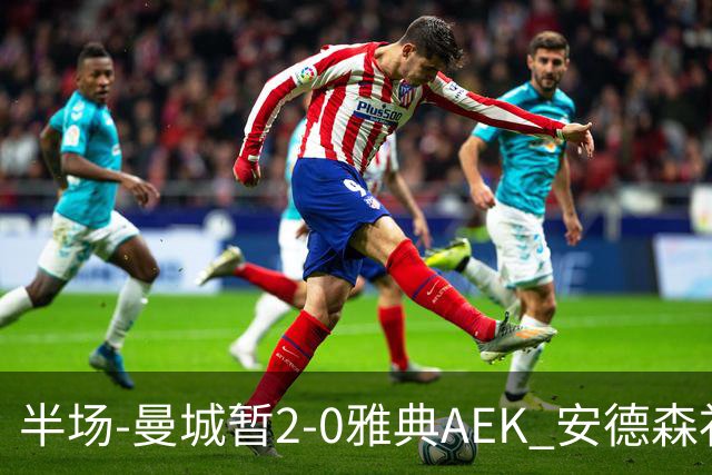 半场-曼城暂2-0雅典AEK 安德森补射获处子球福登破门刘易斯助攻